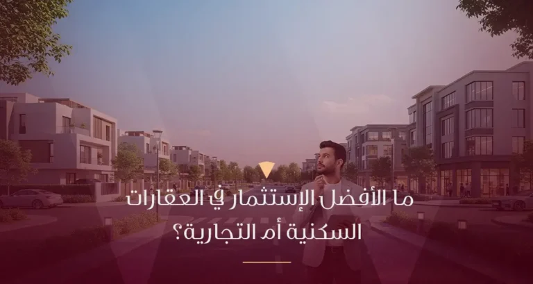 ما الأفضل الاستثمار في العقارات السكنية أم التجارية؟