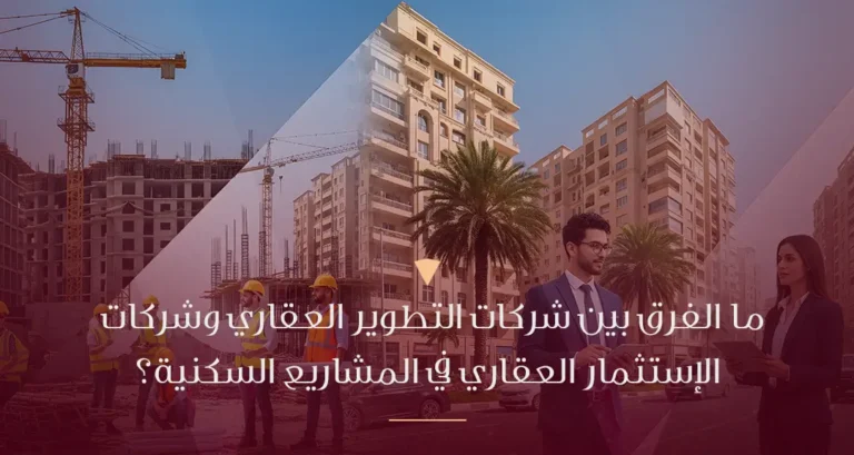 الفرق بين شركات التطوير العقاري وشركات الاستثمار العقاري في المشاريع السكنية
