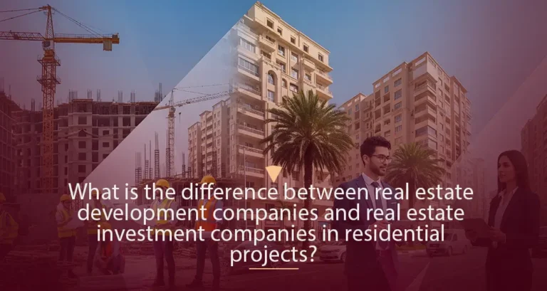 The Difference Between Real Estate Development Companies and Real Estate Investment Companies in Residential Projects