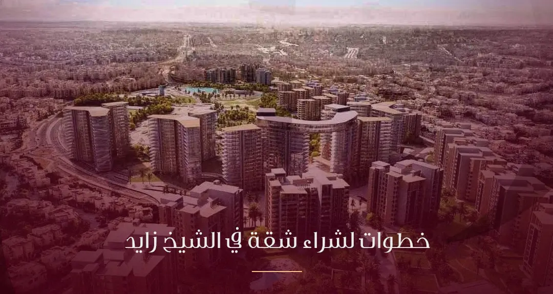 دليلك الشامل لـ خطوات شراء شقة في الشيخ زايد: استثمار مضمون وحياة راقية